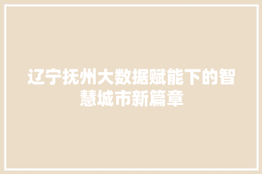 辽宁抚州大数据赋能下的智慧城市新篇章