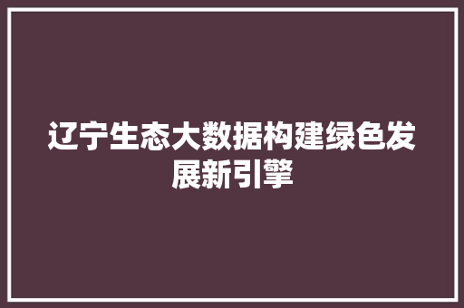 辽宁生态大数据构建绿色发展新引擎