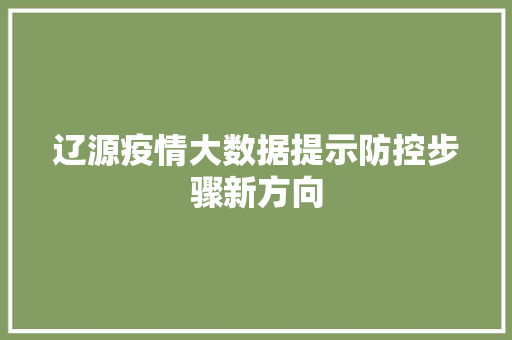 辽源疫情大数据提示防控步骤新方向 辽源疫情大数据提示防控步骤新方向