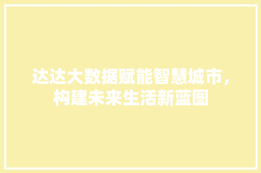 达达大数据赋能智慧城市,构建未来生活新蓝图 达达大数据赋能智慧城市,构建未来生活新蓝图