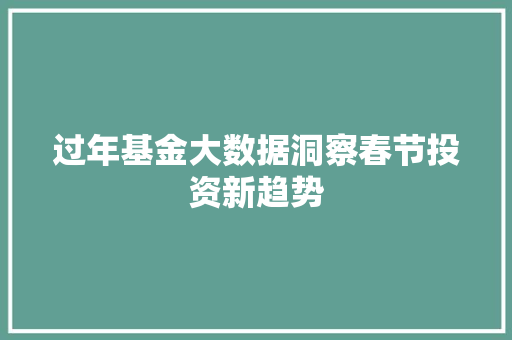 过年基金大数据洞察春节投资新趋势