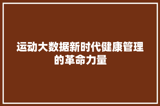 运动大数据新时代健康管理的革命力量 运动大数据新时代健康管理的革命力量