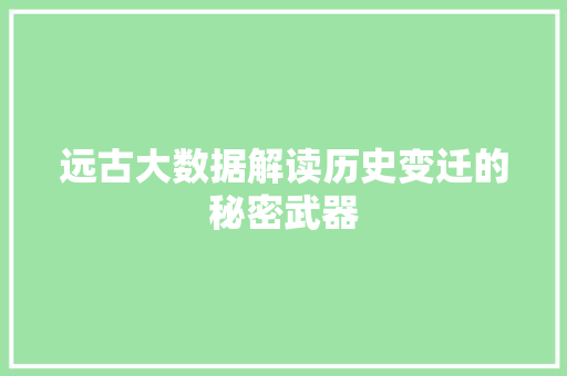 远古大数据解读历史变迁的秘密武器