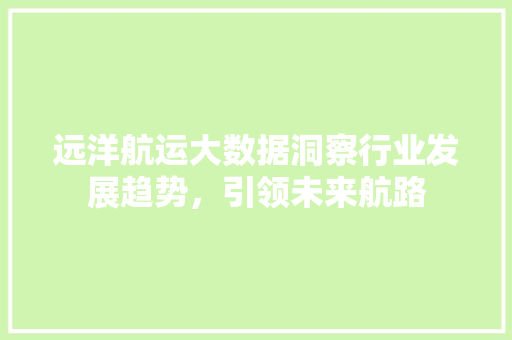 远洋航运大数据洞察行业发展趋势，引领未来航路