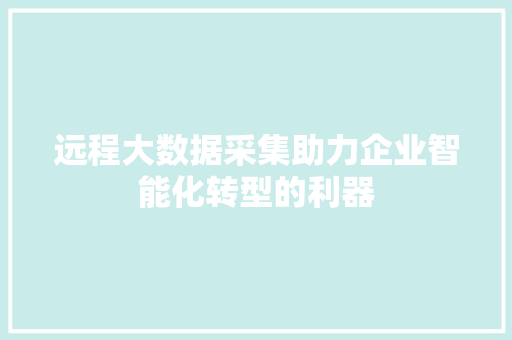 远程大数据采集助力企业智能化转型的利器