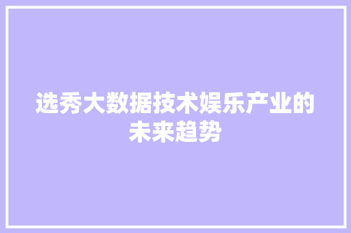 选秀大数据技术娱乐产业的未来趋势 选秀大数据技术娱乐产业的未来趋势