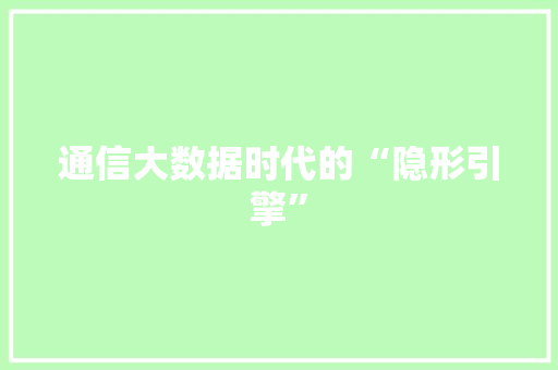 通信大数据时代的“隐形引擎”