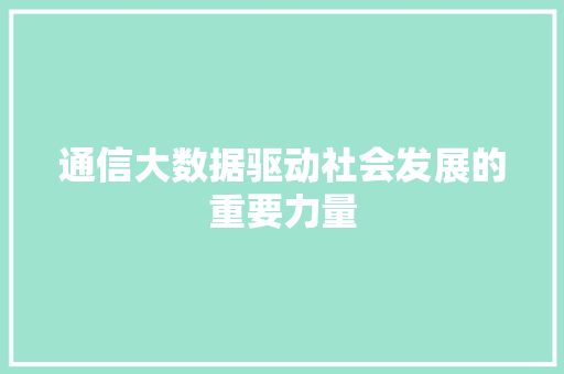 通信大数据驱动社会发展的重要力量