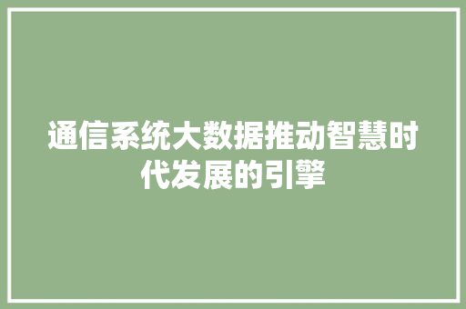 通信系统大数据推动智慧时代发展的引擎