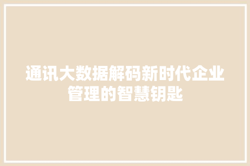 通讯大数据解码新时代企业管理的智慧钥匙 通讯大数据解码新时代企业管理的智慧钥匙