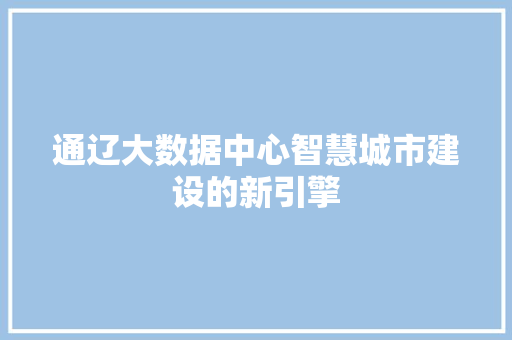 通辽大数据中心智慧城市建设的新引擎