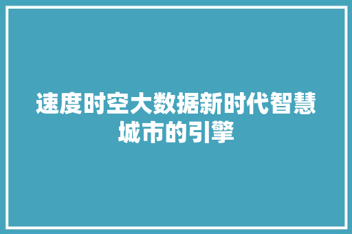 速度时空大数据新时代智慧城市的引擎 速度时空大数据新时代智慧城市的引擎