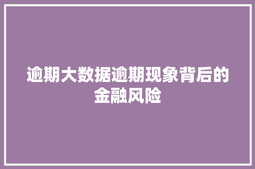 逾期大数据逾期现象背后的金融风险 逾期大数据逾期现象背后的金融风险