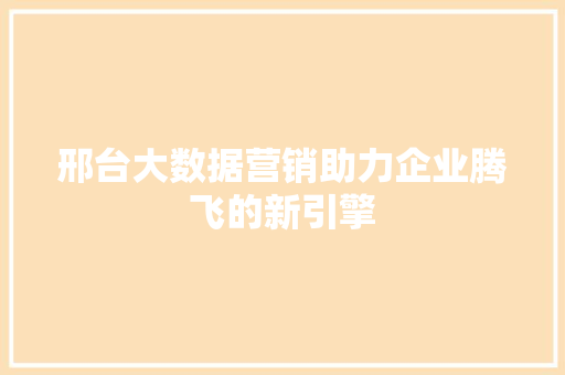 邢台大数据营销助力企业腾飞的新引擎