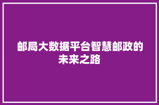 邮局大数据平台智慧邮政的未来之路 编程语言