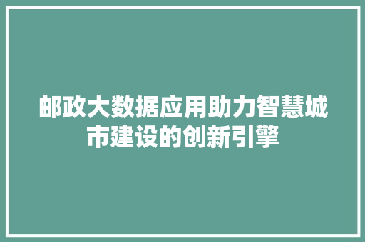 邮政大数据应用助力智慧城市建设的创新引擎