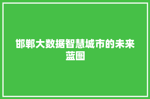 邯郸大数据智慧城市的未来蓝图 邯郸大数据智慧城市的未来蓝图