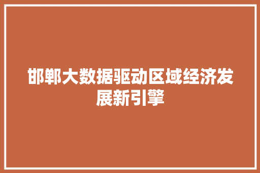 邯郸大数据驱动区域经济发展新引擎