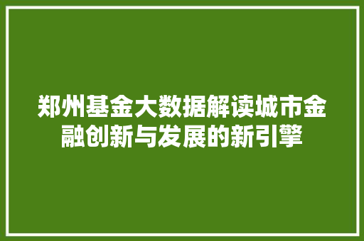 郑州基金大数据解读城市金融创新与发展的新引擎