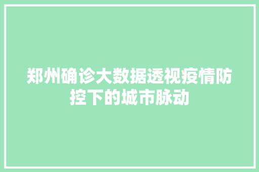 郑州确诊大数据透视疫情防控下的城市脉动
