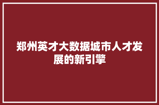 郑州英才大数据城市人才发展的新引擎