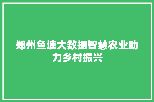 郑州鱼塘大数据智慧农业助力乡村振兴
