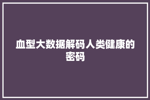 血型大数据解码人类健康的密码