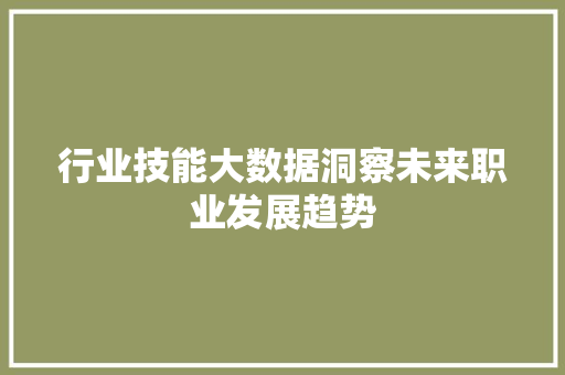 行业技能大数据洞察未来职业发展趋势 行业技能大数据洞察未来职业发展趋势