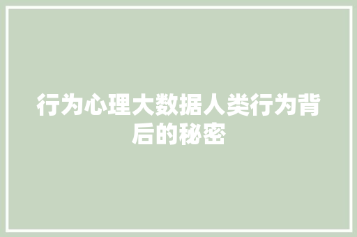 行为心理大数据人类行为背后的秘密 行为心理大数据人类行为背后的秘密