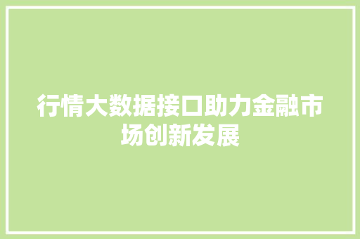行情大数据接口助力金融市场创新发展 行情大数据接口助力金融市场创新发展