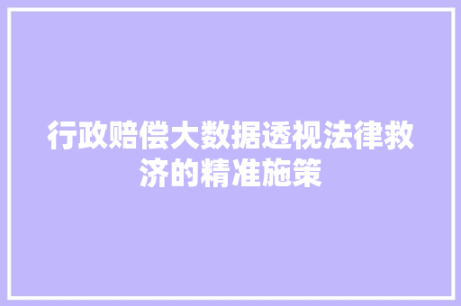 行政赔偿大数据透视法律救济的精准施策 行政赔偿大数据透视法律救济的精准施策