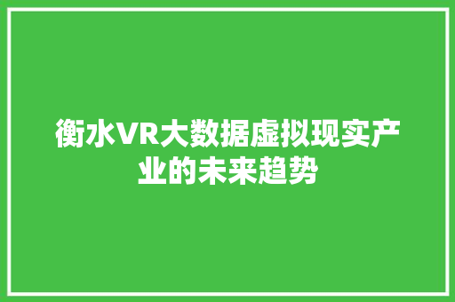 衡水VR大数据虚拟现实产业的未来趋势 操作系统