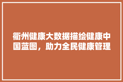 衢州健康大数据描绘健康中国蓝图，助力全民健康管理 网络技术
