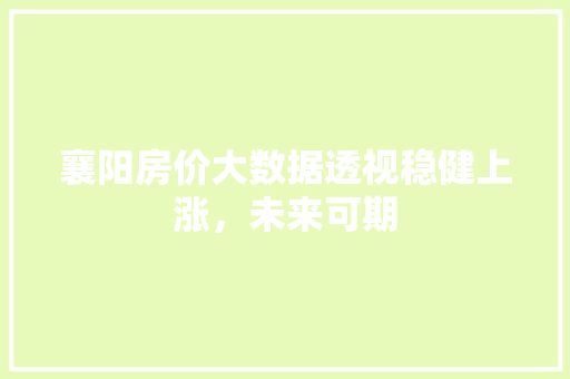 襄阳房价大数据透视稳健上涨,未来可期 襄阳房价大数据透视稳健上涨,未来可期