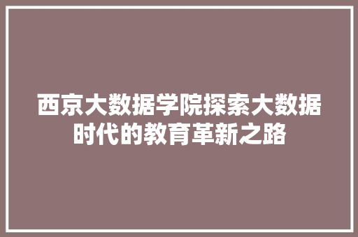 西京大数据学院探索大数据时代的教育革新之路