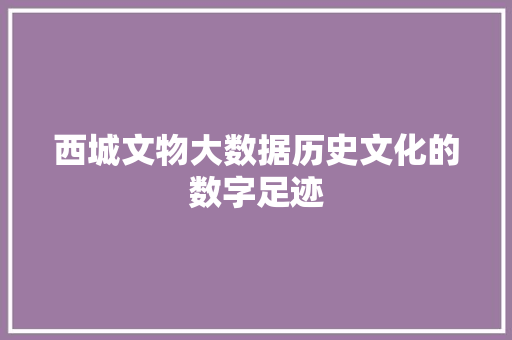 西城文物大数据历史文化的数字足迹