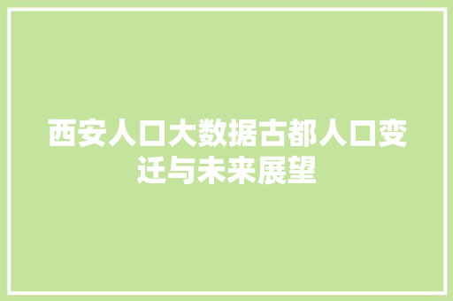 西安人口大数据古都人口变迁与未来展望