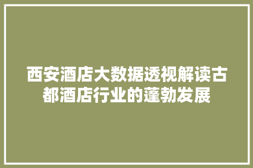 西安酒店大数据透视解读古都酒店行业的蓬勃发展 西安酒店大数据透视解读古都酒店行业的蓬勃发展