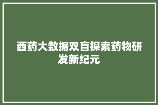 西药大数据双盲探索药物研发新纪元