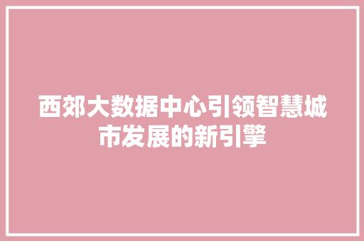 西郊大数据中心引领智慧城市发展的新引擎