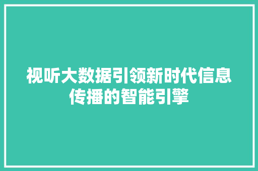 视听大数据引领新时代信息传播的智能引擎 视听大数据引领新时代信息传播的智能引擎