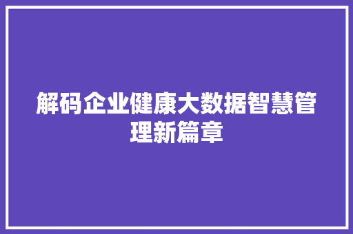 解码企业健康大数据智慧管理新篇章