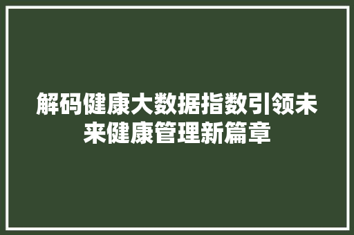 解码健康大数据指数引领未来健康管理新篇章