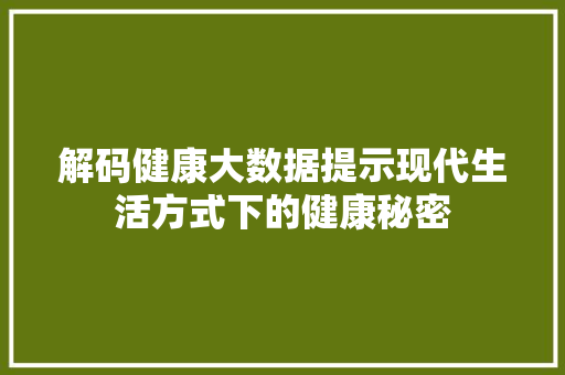 解码健康大数据提示现代生活方式下的健康秘密