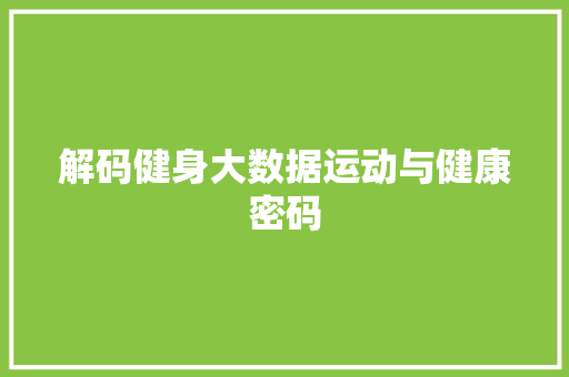 解码健身大数据运动与健康密码 解码健身大数据运动与健康密码