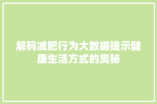 解码减肥行为大数据提示健康生活方式的奥秘 解码减肥行为大数据提示健康生活方式的奥秘