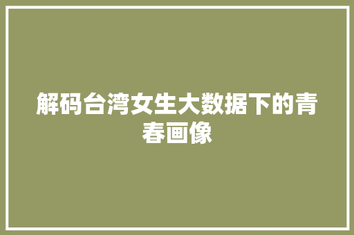 解码台湾女生大数据下的青春画像
