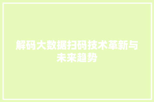 解码大数据扫码技术革新与未来趋势 解码大数据扫码技术革新与未来趋势