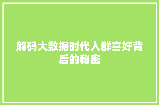 解码大数据时代人群喜好背后的秘密 解码大数据时代人群喜好背后的秘密