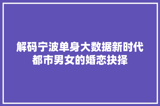 解码宁波单身大数据新时代都市男女的婚恋抉择